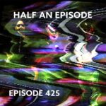 Episode 425 – Half An Episode